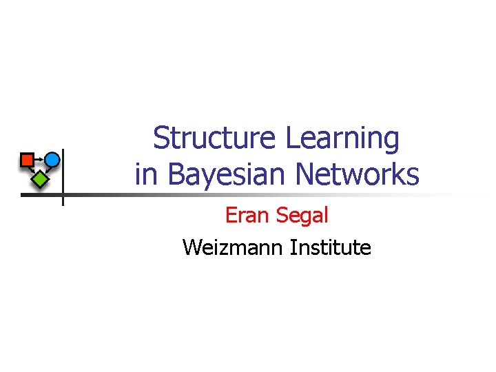 Structure Learning in Bayesian Networks Eran Segal Weizmann Institute 
