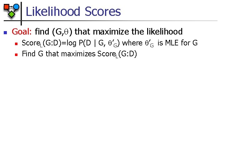 Likelihood Scores n Goal: find (G, ) that maximize the likelihood n n Score.