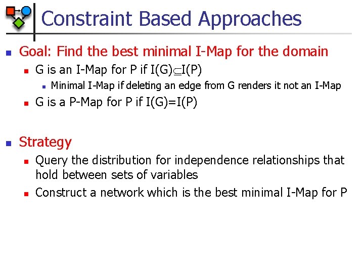 Constraint Based Approaches n Goal: Find the best minimal I-Map for the domain n
