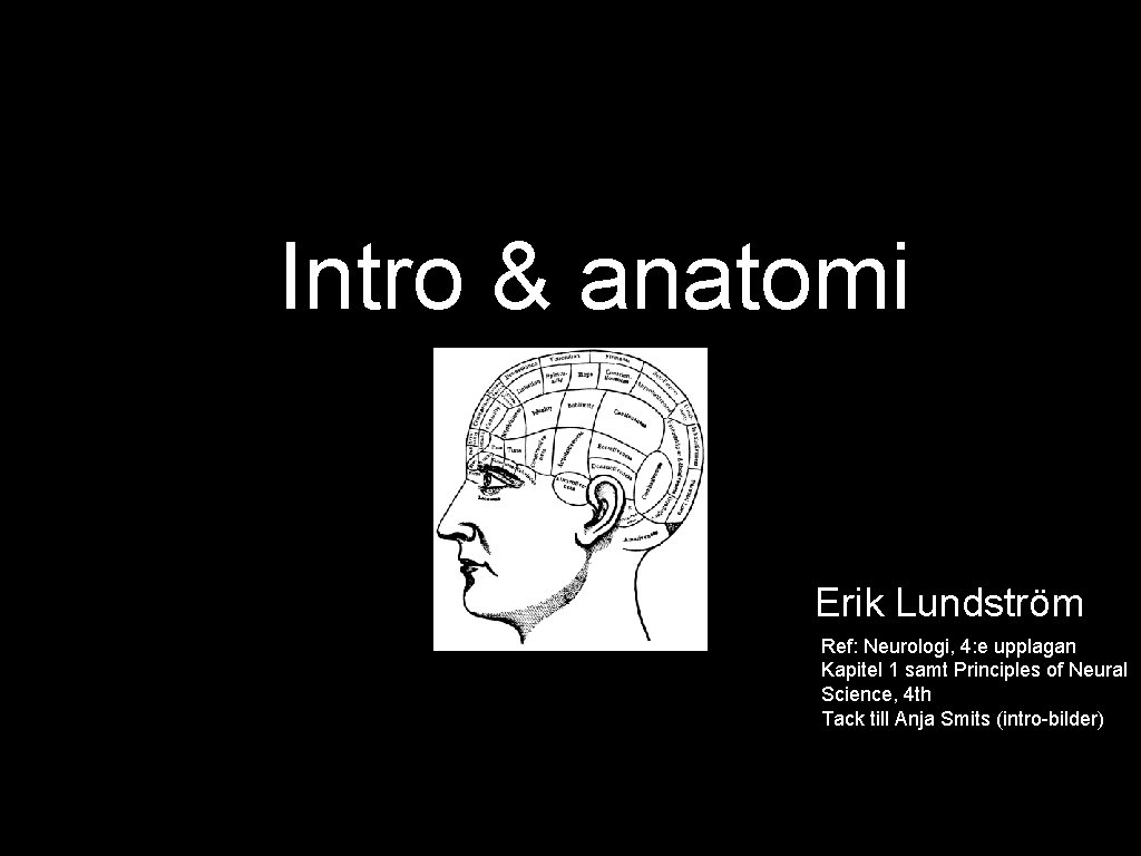 Intro & anatomi Erik Lundström Ref: Neurologi, 4: e upplagan Kapitel 1 samt Principles