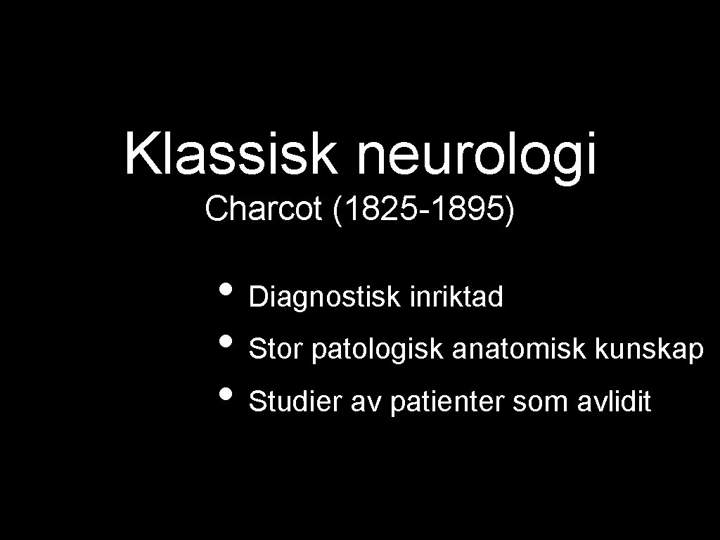 Klassisk neurologi Charcot (1825 -1895) • Diagnostisk inriktad • Stor patologisk anatomisk kunskap •