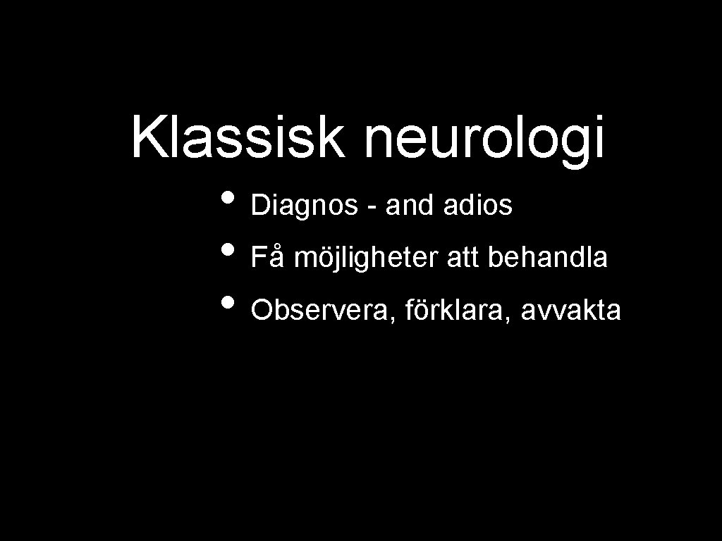 Klassisk neurologi • Diagnos - and adios • Få möjligheter att behandla • Observera,