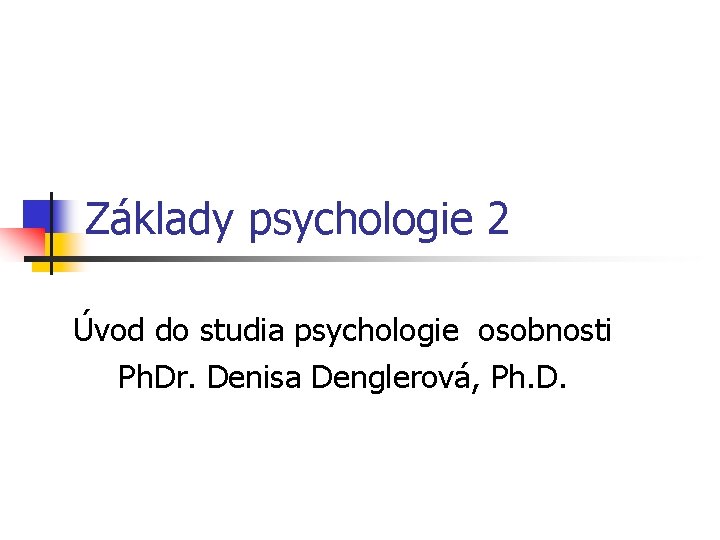 Základy psychologie 2 Úvod do studia psychologie osobnosti Ph. Dr. Denisa Denglerová, Ph. D.