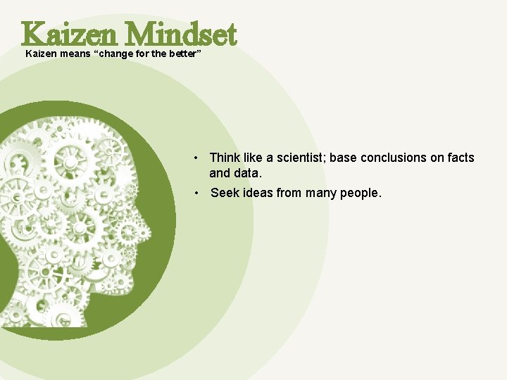 Kaizen Mindset Kaizen means “change for the better” • Think like a scientist; base