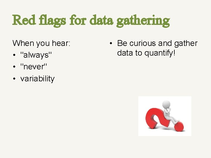 Red flags for data gathering When you hear: • "always" • "never" • variability Red flags for data gathering When you hear: • "always" • "never" • variability