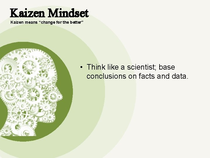 Kaizen Mindset Kaizen means “change for the better” • Think like a scientist; base