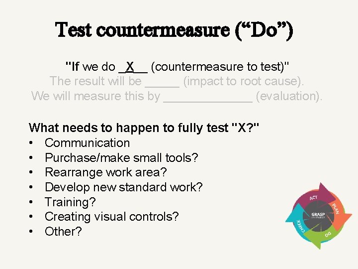 Test countermeasure (“Do”) "If we do _X__ (countermeasure to test)" The result will be