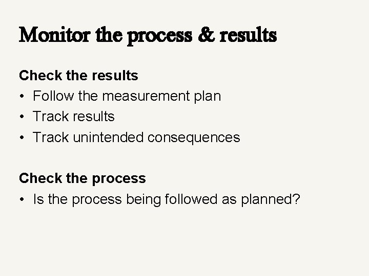 Monitor the process & results Check the results • Follow the measurement plan •