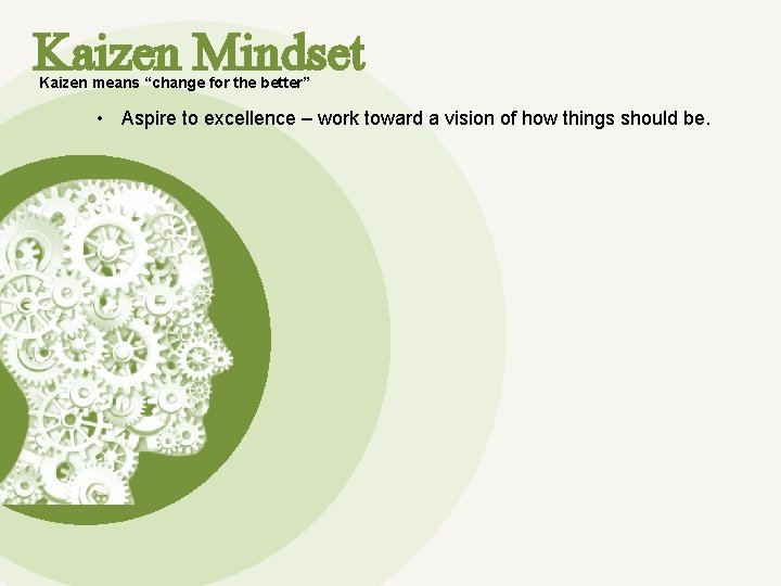 Kaizen Mindset Kaizen means “change for the better” • Aspire to excellence – work