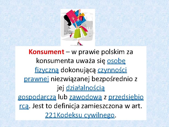 Konsument – w prawie polskim za konsumenta uważa się osobę fizyczną dokonującą czynności prawnej