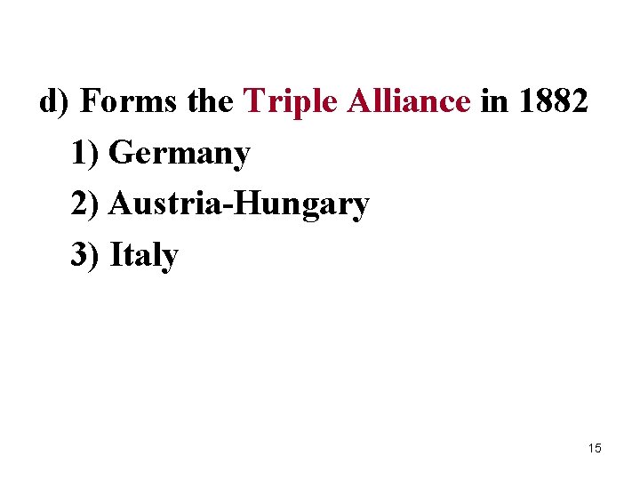 d) Forms the Triple Alliance in 1882 1) Germany 2) Austria-Hungary 3) Italy 15