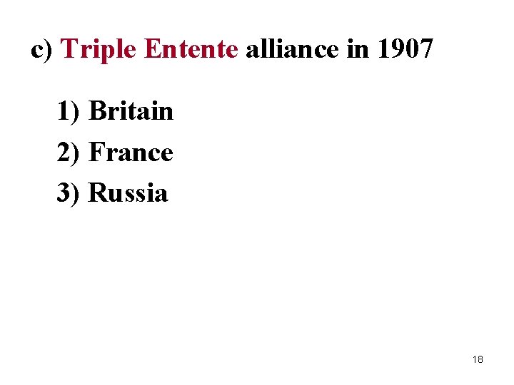 c) Triple Entente alliance in 1907 1) Britain 2) France 3) Russia 18 