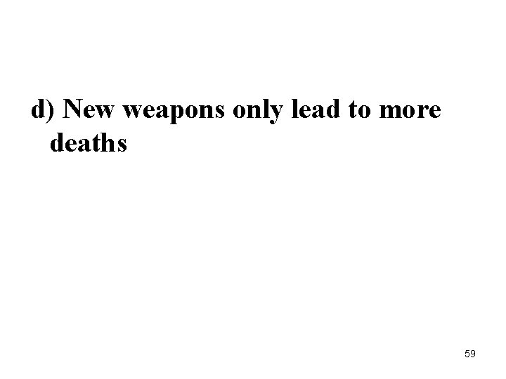 d) New weapons only lead to more deaths 59 