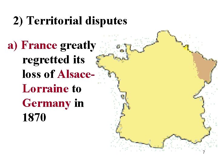 2) Territorial disputes a) France greatly regretted its loss of Alsace. Lorraine to Germany