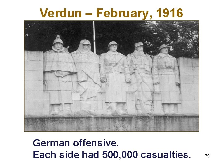 Verdun – February, 1916 German offensive. Each side had 500, 000 casualties. 79 