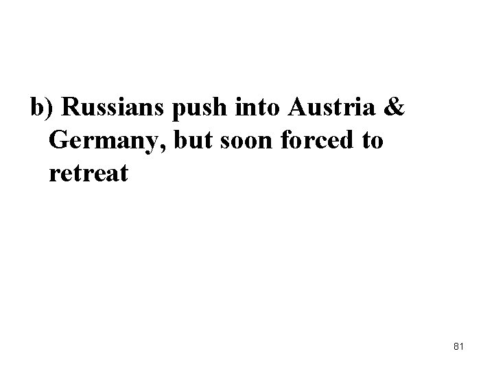 b) Russians push into Austria & Germany, but soon forced to retreat 81 