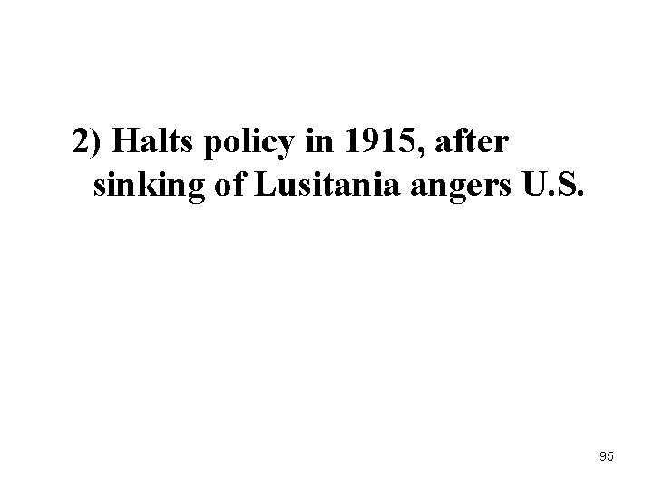 2) Halts policy in 1915, after sinking of Lusitania angers U. S. 95 