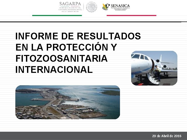 INFORME DE RESULTADOS EN LA PROTECCIÓN Y FITOZOOSANITARIA INTERNACIONAL 29 de Abril de 2016