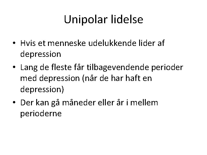 Unipolar lidelse • Hvis et menneske udelukkende lider af depression • Lang de fleste