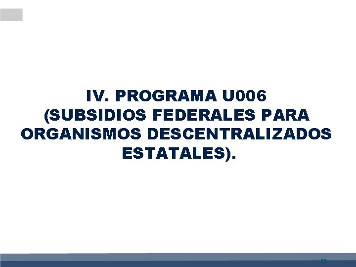 IV. PROGRAMA U 006 (SUBSIDIOS FEDERALES PARA ORGANISMOS DESCENTRALIZADOS ESTATALES). 25 