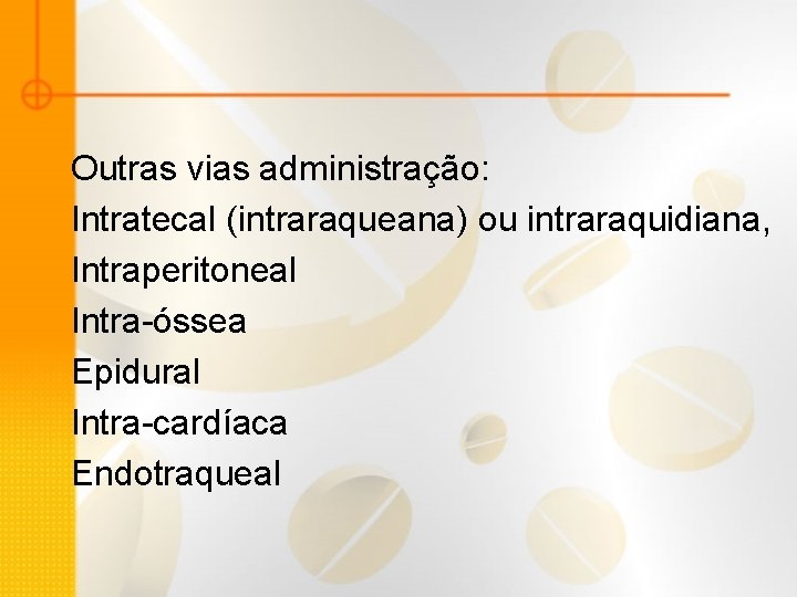Outras vias administração: Intratecal (intraraqueana) ou intraraquidiana, Intraperitoneal Intra-óssea Epidural Intra-cardíaca Endotraqueal 