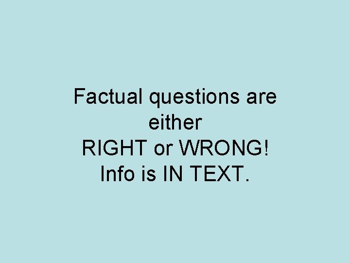 Factual questions are either RIGHT or WRONG! Info is IN TEXT. 