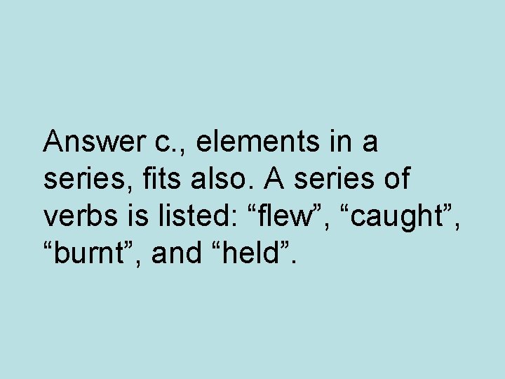 Answer c. , elements in a series, fits also. A series of verbs is