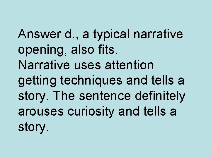 Answer d. , a typical narrative opening, also fits. Narrative uses attention getting techniques