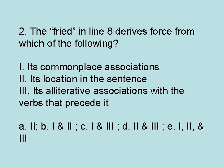 2. The “fried” in line 8 derives force from which of the following? I.