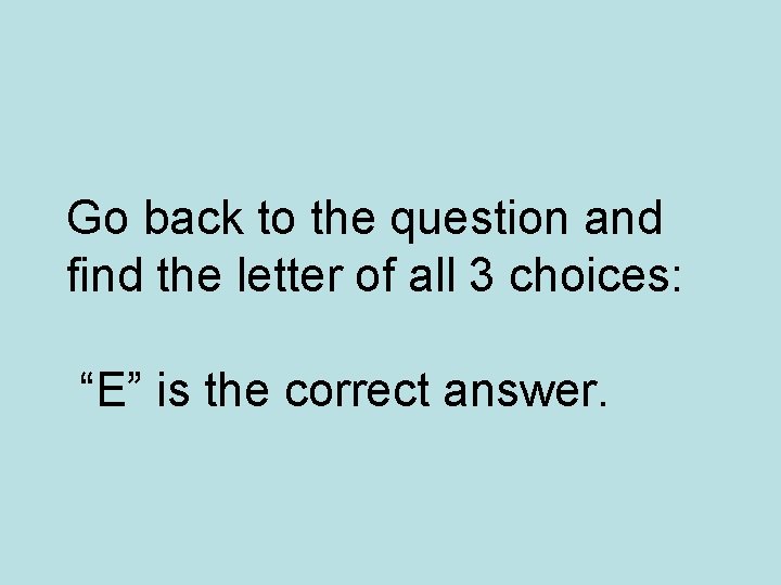 Go back to the question and find the letter of all 3 choices: “E”