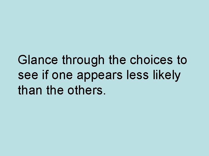 Glance through the choices to see if one appears less likely than the others.