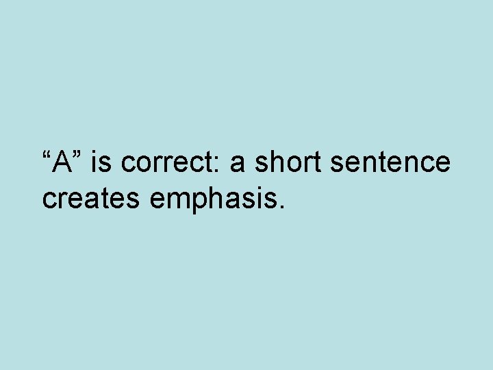 “A” is correct: a short sentence creates emphasis. 