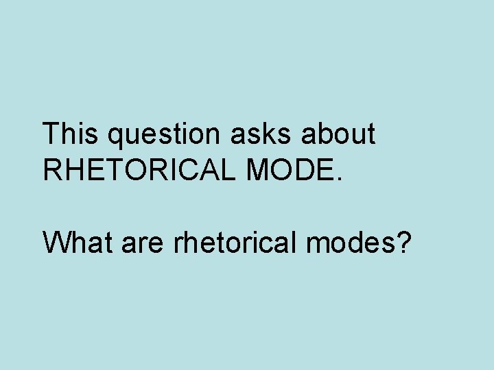 This question asks about RHETORICAL MODE. What are rhetorical modes? 