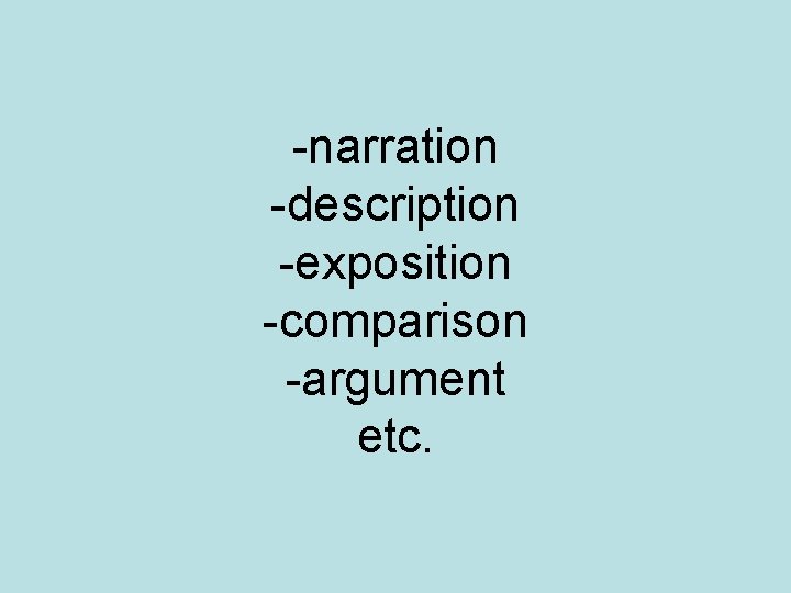 -narration -description -exposition -comparison -argument etc. 