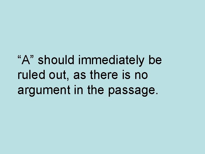 “A” should immediately be ruled out, as there is no argument in the passage.