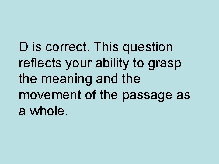 D is correct. This question reflects your ability to grasp the meaning and the