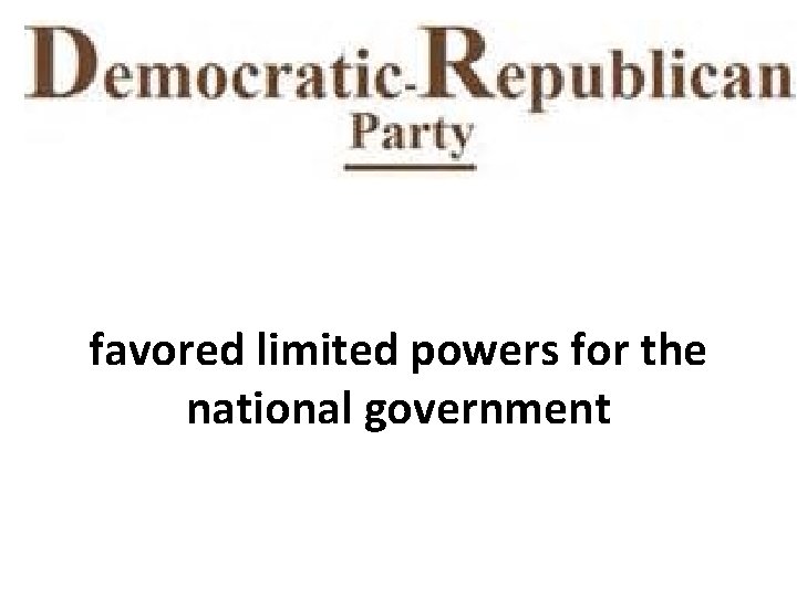 favored limited powers for the national government 