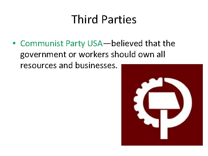 Third Parties • Communist Party USA—believed that the government or workers should own all