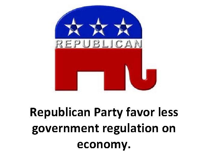 Republican Party favor less government regulation on economy. 