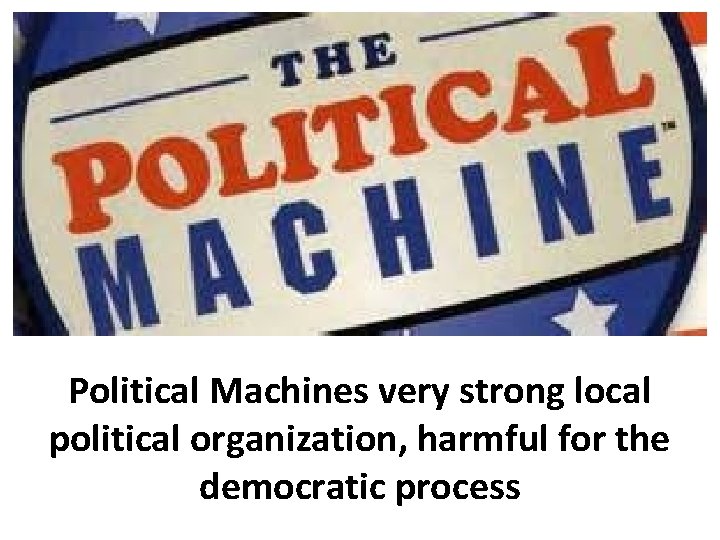 Political Machines very strong local political organization, harmful for the democratic process 