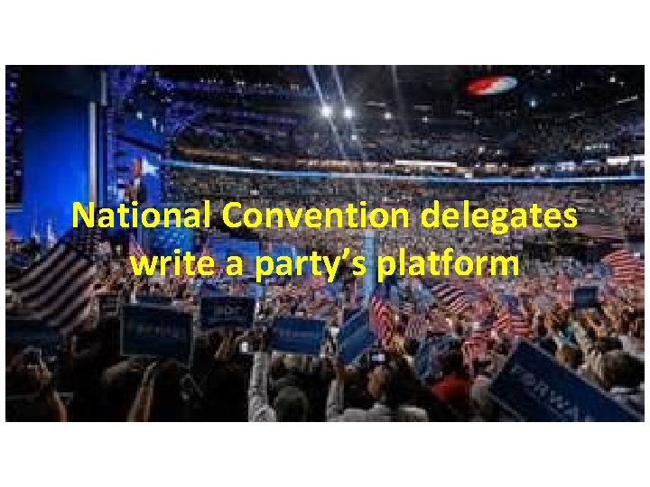 National Convention delegates write a party’s platform 