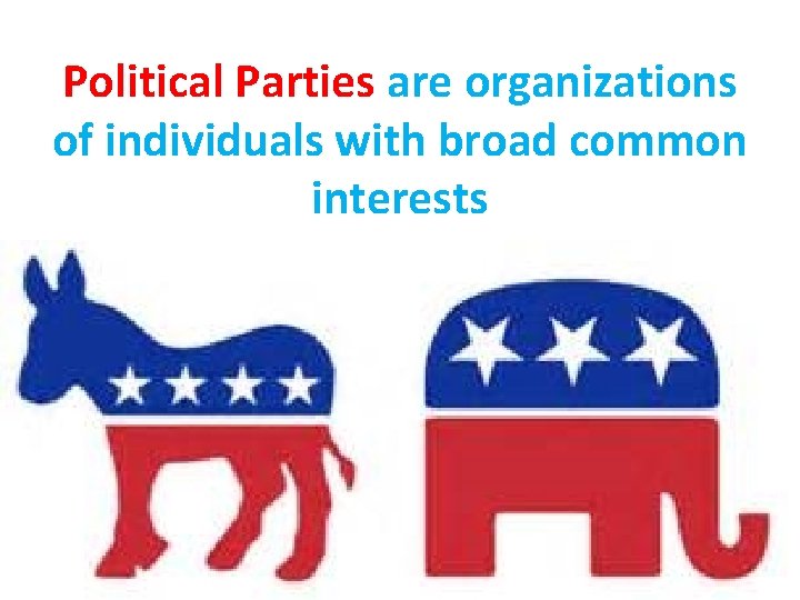 Political Parties are organizations of individuals with broad common interests 