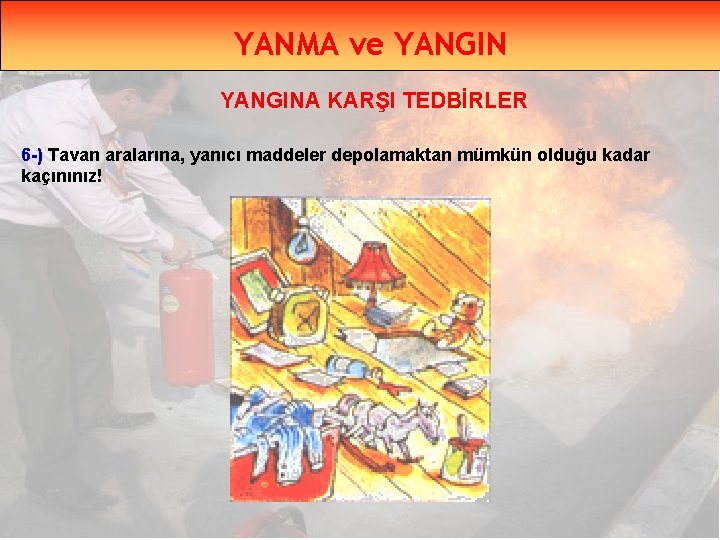 YANMA ve YANGINA KARŞI TEDBİRLER 6 -) Tavan aralarına, yanıcı maddeler depolamaktan mümkün olduğu