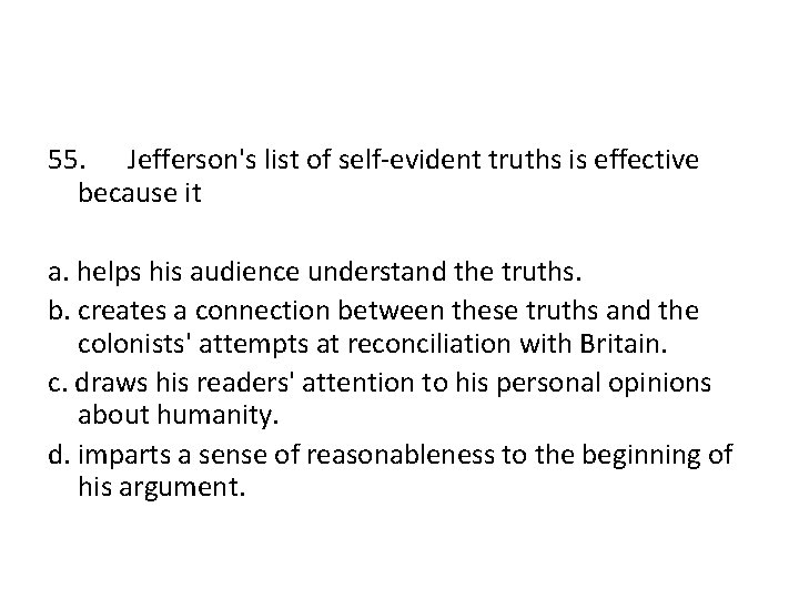 55. Jefferson's list of self-evident truths is effective because it a. helps his audience