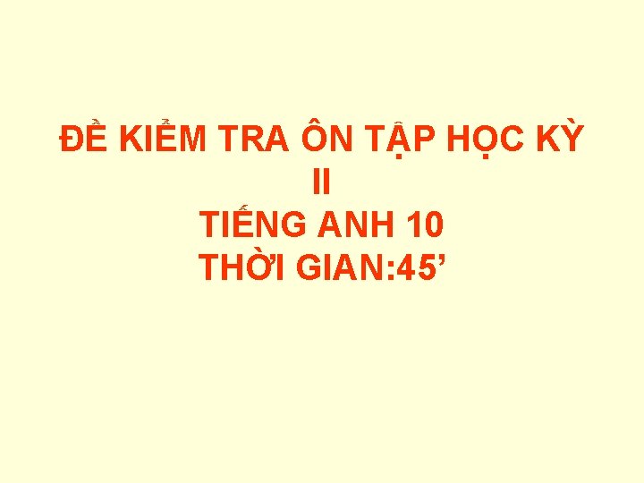 ĐỀ KIỂM TRA ÔN TẬP HỌC KỲ II TIẾNG ANH 10 THỜI GIAN: 45’