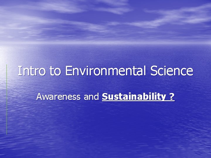 Intro to Environmental Science Awareness and Sustainability ? 