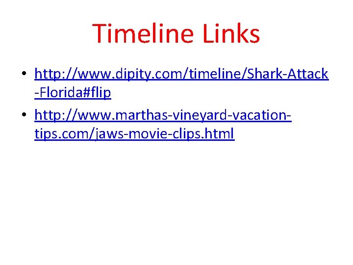 Timeline Links • http: //www. dipity. com/timeline/Shark-Attack -Florida#flip • http: //www. marthas-vineyard-vacationtips. com/jaws-movie-clips. html