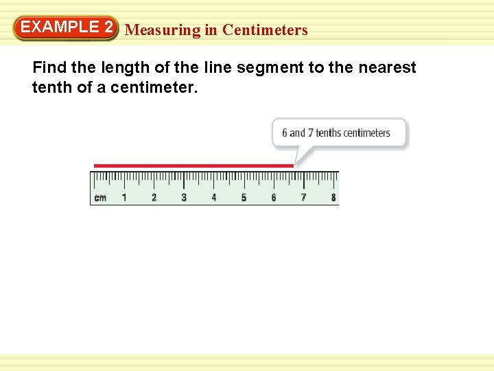 EXAMPLE 2 Measuring in Centimeters Find the length of the line segment to the