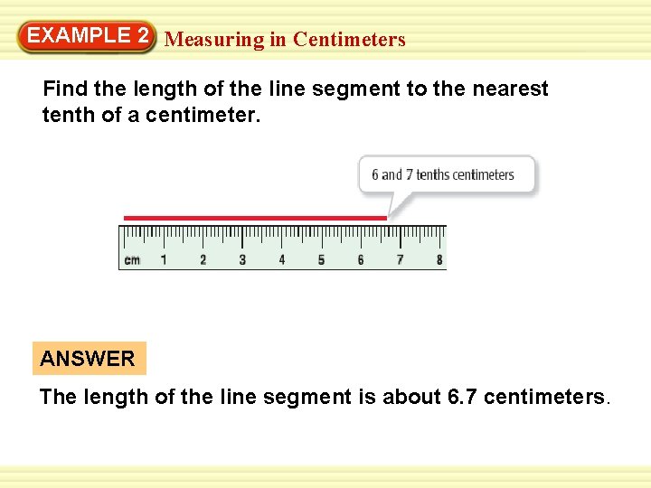 EXAMPLE 2 Measuring in Centimeters Find the length of the line segment to the