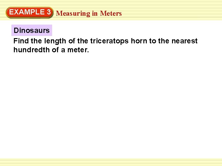 EXAMPLE 3 Measuring in Meters Dinosaurs Find the length of the triceratops horn to